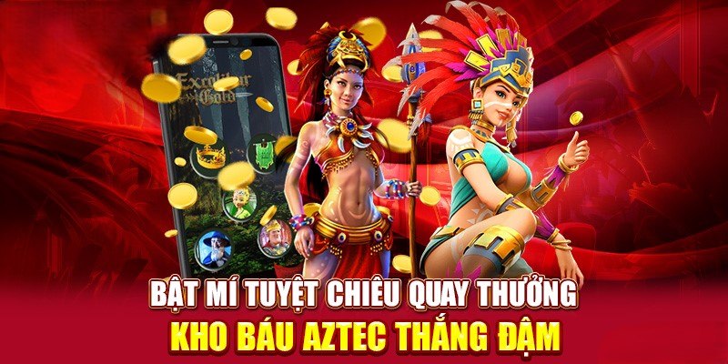 Tuyệt chiêu tham gia Kho Báu Aztec dễ ăn nhất