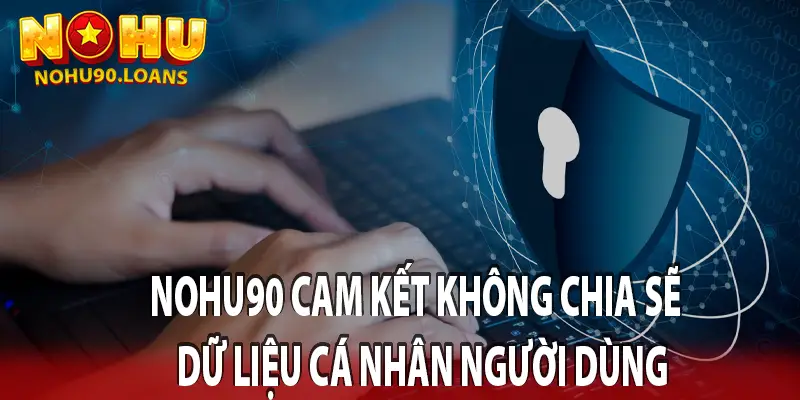 CHÍNH SÁCH BẢO MẬT CỦA NOHU90 ĐỐI VỚI NGƯỜI DÙNG