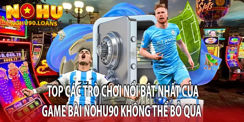 TOP CÁC TRÒ CHƠI NỔI BẬT NHẤT CỦA GAME BÀI NOHU90 KHÔNG THỂ BỎ QUA