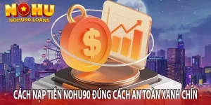 Nạp Tiền Nohu90 Nhanh Chóng, An Toàn Và Linh Hoạt