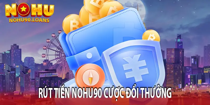 Rút tiền nohu90 cược đổi thưởng